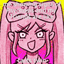 a drawing of a girl with the words " me showing signs of psychosis and my friends are like facts twin " on it