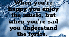 a quote about when you 're happy you enjoy the music but when you 're sad you understand the lyrics