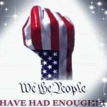 a fist painted in the colors of the american flag with the words `` we the people have had enough '' .