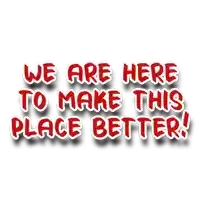 we are here to make this place better written in red