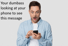 a surprised man looking at his phone with the words your dumbass looking at your phone to see this message below him