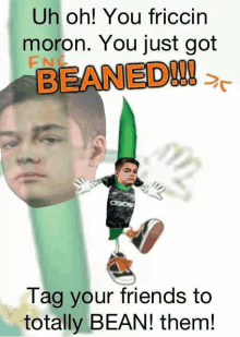 a poster that says uh oh you friccin moron you just got beaned !!! tag your friends to totally bean them