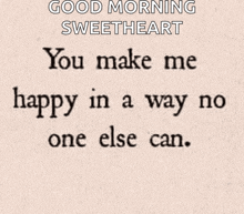 a good morning sweetheart message that says you make me happy in a way no one else can