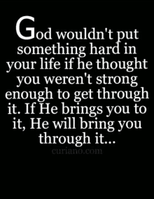 god wouldn t put something hard in your life if he thought you weren t strong enough to get through it