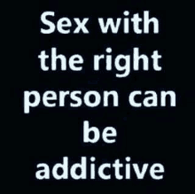 a black and white poster that says `` sex with the right person can be addictive '' .