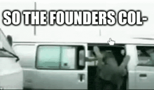 a man is getting out of a van with the words `` so the founders col '' written above him .