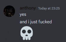 anthony today at 23:25 and i just fucked with a skull