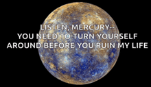 a planet with the words listen mercury- you need to turn yourself around before you ruin my life on it