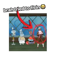a picture of spongebob squarepants characters with the caption " brah tried to fit in " above them