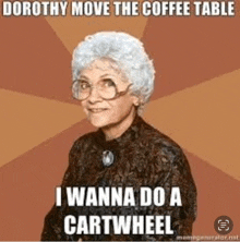 an elderly woman with glasses and a meme that says dorothy move the coffee table i wanna do a cartwheel .