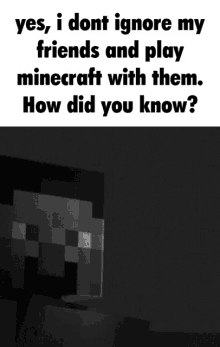 a black and white image with the words " yes i dont ignore my friends and play minecraft with them "