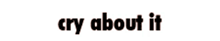 a white background with the words cry about it written in black
