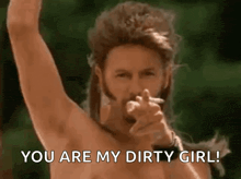 a shirtless man with a mullet is pointing at the camera and saying you are my dirty girl