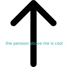 an arrow pointing up with the words `` the peroson above me is cool '' written below it .