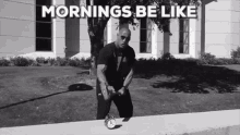 a black and white photo of a man holding a clock with the words mornings be like written above him