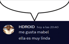 a speech bubble that says hdroid hoy a las 20:40 me gusta mabel ella es muy linda on it