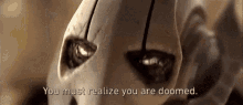 a close up of a robot 's face with the words `` you must realize you are doomed '' written on it .