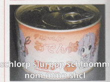 a picture of a can of food with the words " schlorp slurpp schlnom nom mmmm shcl " on it