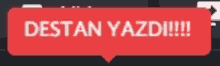 a red speech bubble that says " destan yazdi !!! "