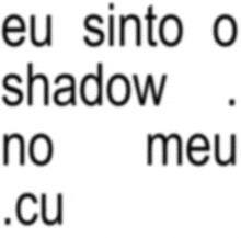 a white background with black text that says eu sinto o shadow no meu .cu