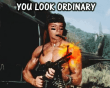 a shirtless man holding a gun and smoking a cigar with the words " you look ordinary " above him