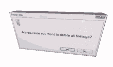 a computer screen asking if you are sure you want to delete all feelings .