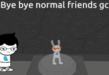 a cartoon character says bye bye normal friends g