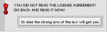 a computer screen says you did not read the license agreement go back and read it now or else the strong arm of the law will get you