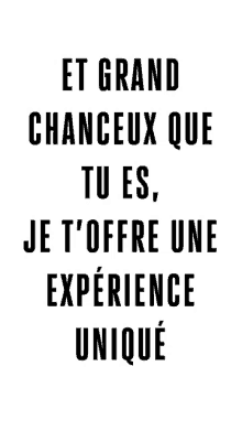 a black and white poster with the words `` et grand chanceux que tu es , je t'offre une expérience unique ''