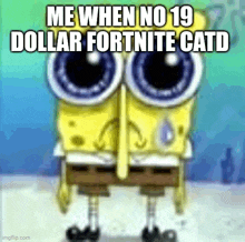 a cartoon of spongebob with big eyes and the words `` me when no 19 dollar fortnite catd ''