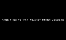 the words `` take them to war against other members '' are written in white letters on a black background .