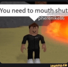 a roblox character with a speech bubble that says `` you need to mouth shut ''