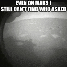 a black and white photo with the caption even on mars i still can t find who asked