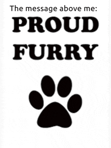 the message above me is proud furry with a black paw print .