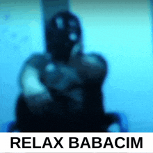 a blurred image of a person with the words relax babacim below