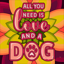 a colorful poster that says " all you need is love and a dog "