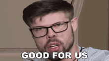a man with glasses says good for us