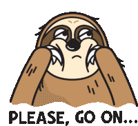 a cartoon of a sloth with the words please go on written below it