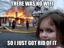 a little girl is standing in front of a burning house with the caption " there was no wifi so i just got rid of it " .