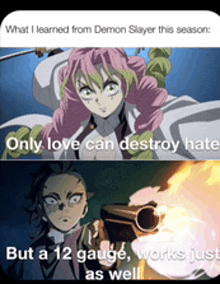 what i learned from demon slayer this season : only love can destroy hate but a 12 gauge , works just as well .