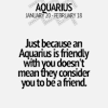 aquarius is friendly with you does n't mean they consider you to be a friend .