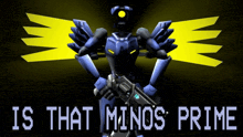 a robot holding a gun with the words is that minos prime behind it