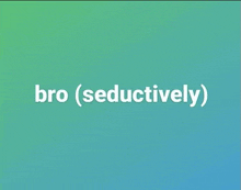 bro ( seductively ) is written on a blue and green background