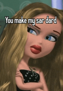 a picture of a bratz doll with a caption that says you make my sar dard