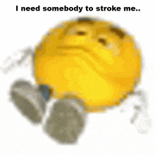 a yellow smiley face with the words " i need somebody to stroke me " written below it