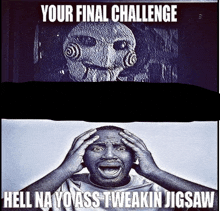 a black and white photo of a man with his hands on his head and the caption your final challenge hell na yo ass tweakin jigsaw