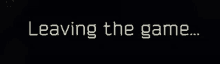 a black background with the words leaving the game