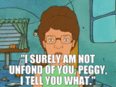 a cartoon woman says " i surely am not unfond of you peggy i tell you what "