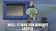 squidward from spongebob squarepants is saying well , it was fun while it lasted