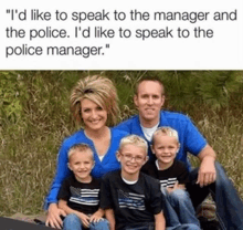 a family posing for a picture with a caption that says " i 'd like to speak to the manager and the police .